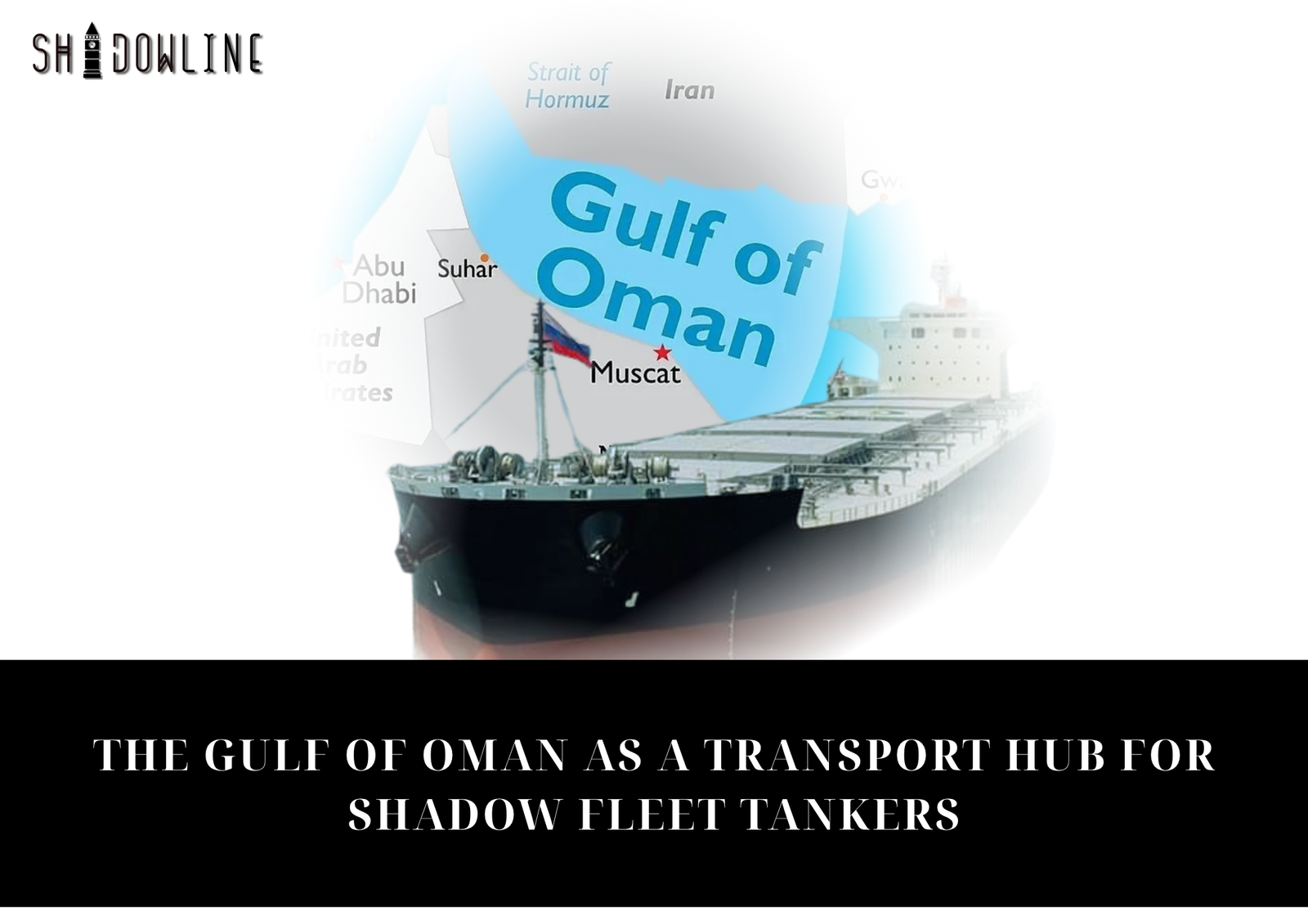 The Gulf of Oman as a transport hub for shadow fleet tankers