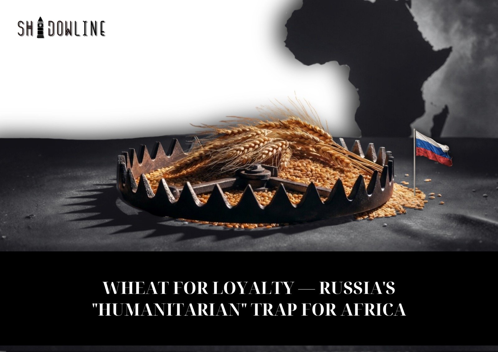 Wheat for loyalty — Russia’s “humanitarian” trap for Africa